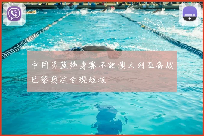 中国男篮热身赛不敌澳大利亚备战巴黎奥运会现短板