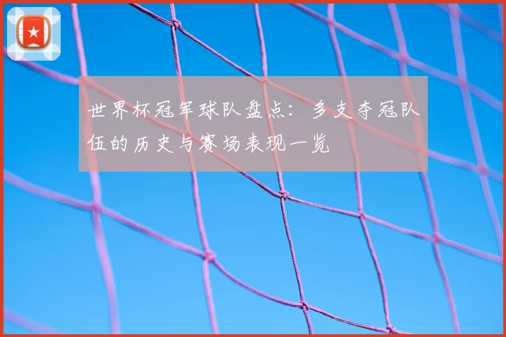 世界杯冠军球队盘点:多支夺冠队伍的历史与赛场表现一览