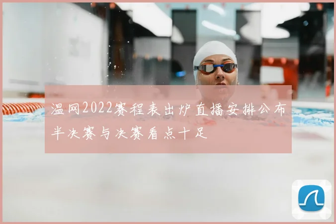 温网2022赛程表出炉直播安排公布半决赛与决赛看点十足