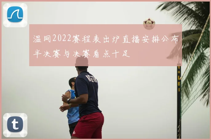 温网2022赛程表出炉直播安排公布半决赛与决赛看点十足