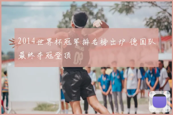 2014世界杯冠军排名榜出炉 德国队最终夺冠登顶