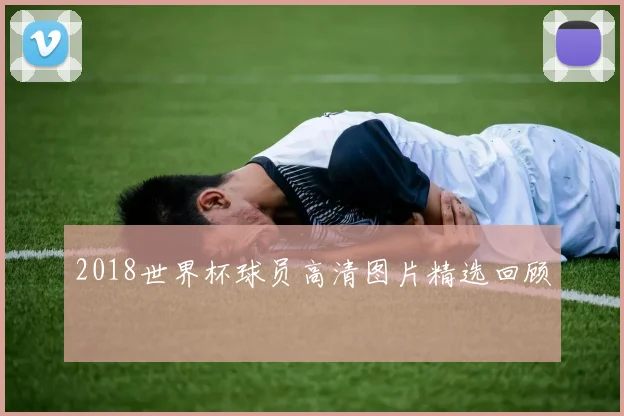 2018世界杯球员高清图片精选回顾