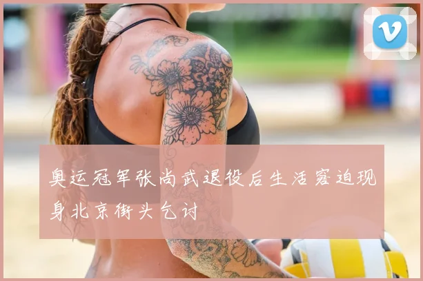 奥运冠军张尚武退役后生活窘迫现身北京街头乞讨