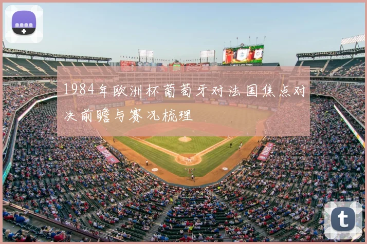 1984年欧洲杯葡萄牙对法国焦点对决前瞻与赛况梳理