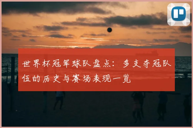 世界杯冠军球队盘点：多支夺冠队伍的历史与赛场表现一览