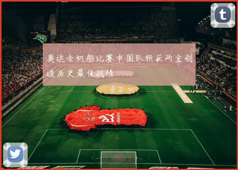 奥运会帆船比赛中国队斩获两金创造历史最佳战绩