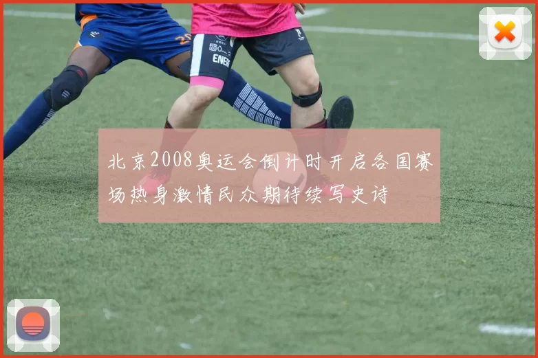 北京2008奥运会倒计时开启各国赛场热身激情民众期待续写史诗