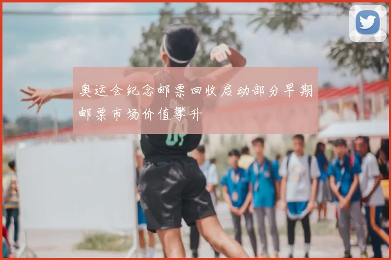 奥运会纪念邮票回收启动部分早期邮票市场价值攀升