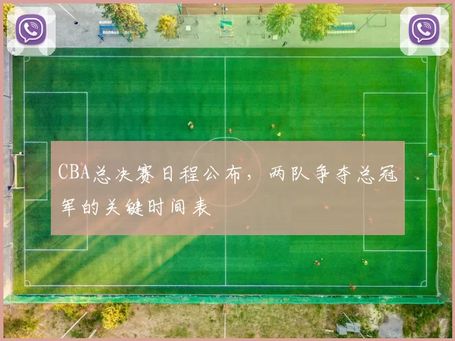 CBA总决赛日程公布，两队争夺总冠军的关键时间表