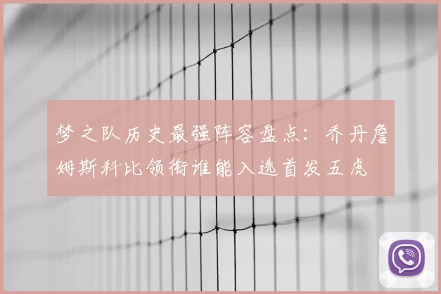 梦之队历史最强阵容盘点:乔丹詹姆斯科比领衔谁能入选首发五虎
