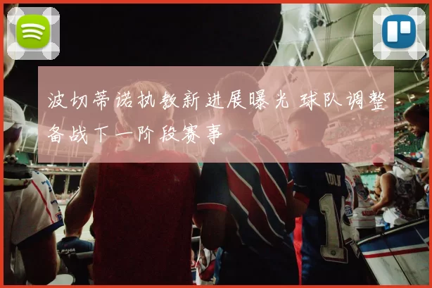 波切蒂诺执教新进展曝光 球队调整备战下一阶段赛事