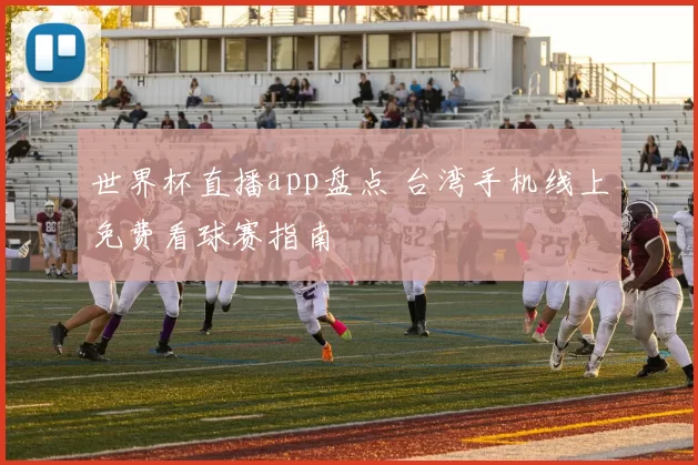 世界杯直播app盘点 台湾手机线上免费看球赛指南