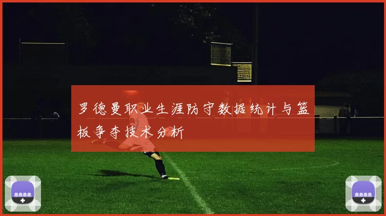 罗德曼职业生涯防守数据统计与篮板争夺技术分析