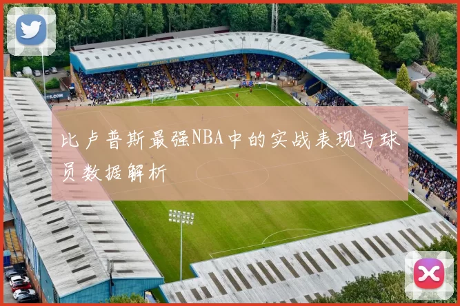 比卢普斯最强NBA中的实战表现与球员数据解析