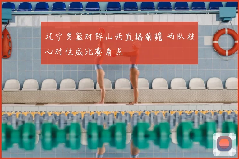 辽宁男篮对阵山西直播前瞻 两队核心对位成比赛看点