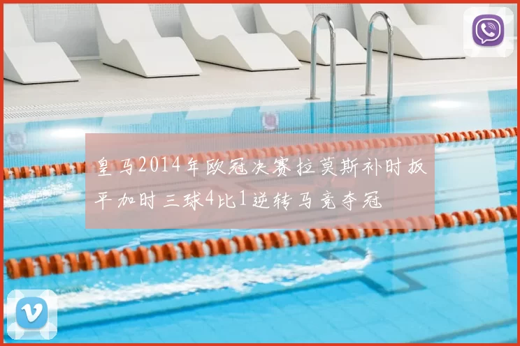 皇马2014年欧冠决赛拉莫斯补时扳平加时三球4比1逆转马竞夺冠