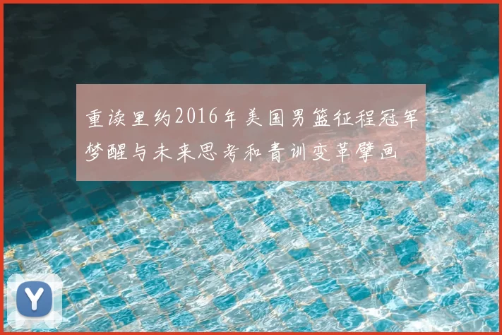 重读里约2016年美国男篮征程冠军梦醒与未来思考和青训变革擘画