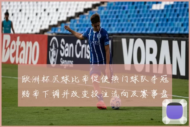 欧洲杯买球比率促使热门球队夺冠赔率下调并改变投注流向及赛事盘口