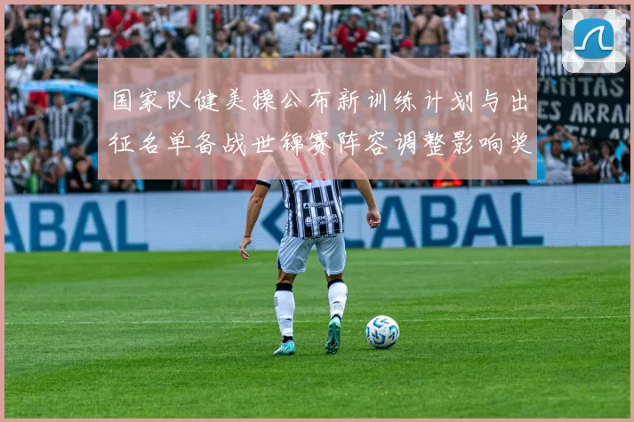 国家队健美操公布新训练计划与出征名单备战世锦赛阵容调整影响奖牌预期