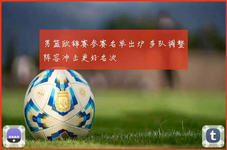 男篮欧锦赛参赛名单出炉 多队调整阵容冲击更好名次