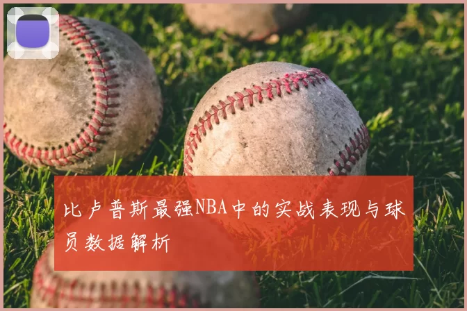 比卢普斯最强NBA中的实战表现与球员数据解析