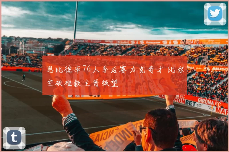 恩比德率76人季后赛力克奇才 比尔空砍难救主晋级望