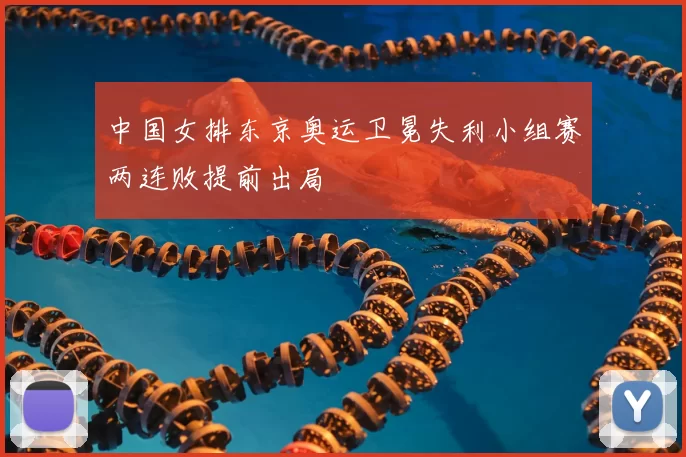 中国女排东京奥运卫冕失利小组赛两连败提前出局