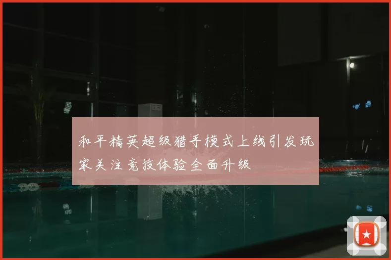 和平精英超级猎手模式上线引发玩家关注竞技体验全面升级