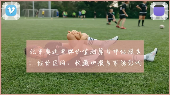 北京奥运奖牌价值测算与评估报告:估价区间、收藏回报与市场影响解读