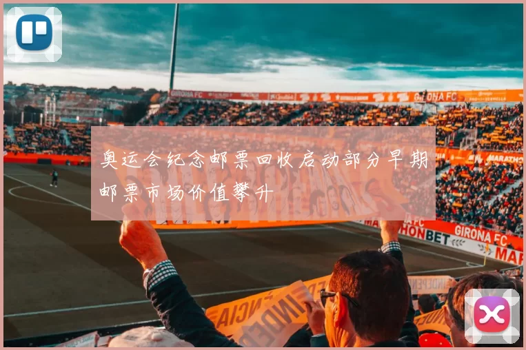 奥运会纪念邮票回收启动部分早期邮票市场价值攀升