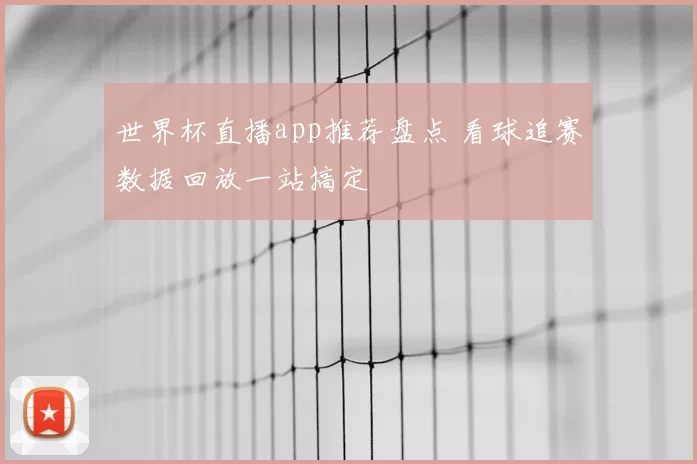 世界杯直播app推荐盘点 看球追赛数据回放一站搞定