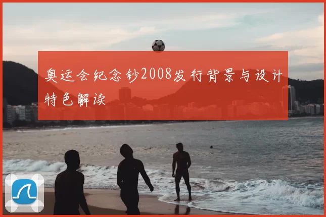 奥运会纪念钞2008发行背景与设计特色解读