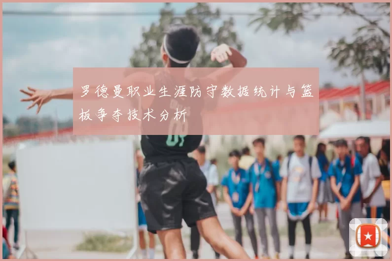 罗德曼职业生涯防守数据统计与篮板争夺技术分析