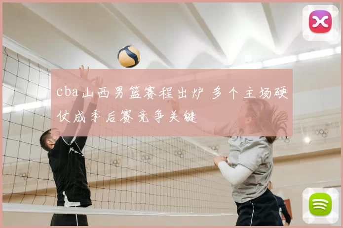 cba山西男篮赛程出炉 多个主场硬仗成季后赛竞争关键