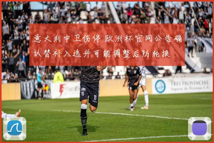 意大利中卫伤停 欧洲杯官网公告确认替补入选并可能调整后防轮换