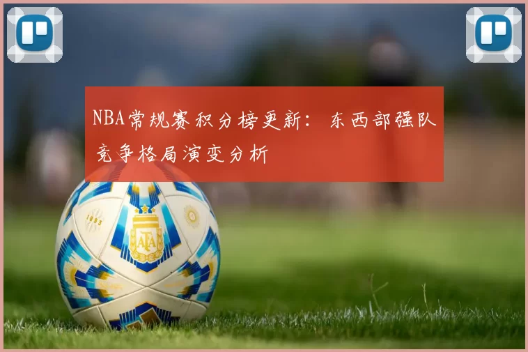 NBA常规赛积分榜更新:东西部强队竞争格局演变分析