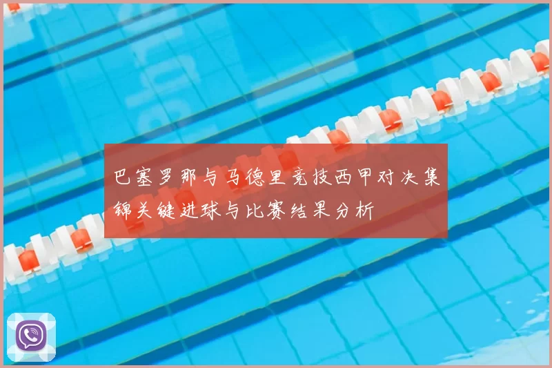 巴塞罗那与马德里竞技西甲对决集锦关键进球与比赛结果分析