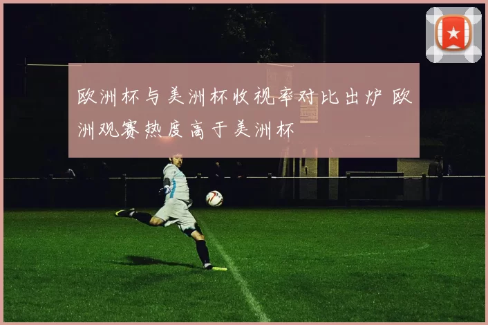 欧洲杯与美洲杯收视率对比出炉 欧洲观赛热度高于美洲杯