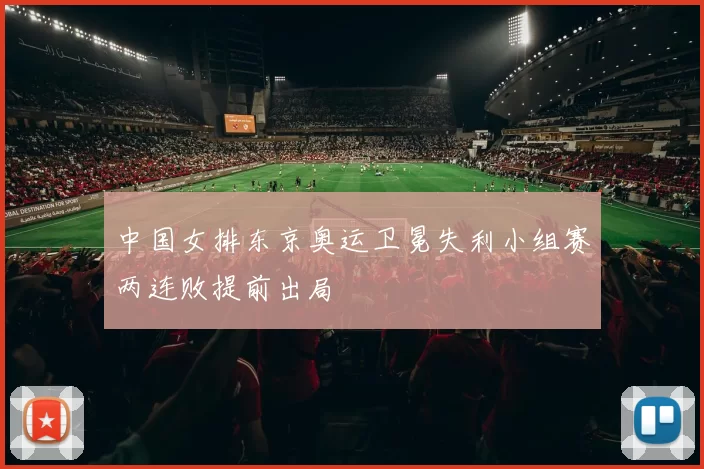 中国女排东京奥运卫冕失利小组赛两连败提前出局